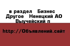  в раздел : Бизнес » Другое . Ненецкий АО,Выучейский п.